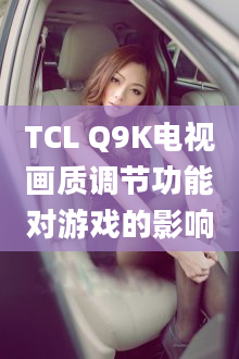 TCL Q9K电视画质调节功能对游戏的影响